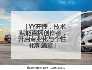 YY开播：技术赋能直播创作者，开启专业化与个性化新篇章
